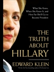 The Truth About Hillary: What She Knew, When She Knew It, and How Far She'll Go to Become President, Klein, Edward