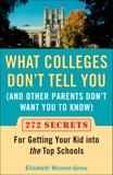 What Colleges Don't Tell You (And Other Parents Don't Want You to Know): 272 Secrets for Getting Your Kid into the Top Schools, Wissner-Gross, Elizabeth