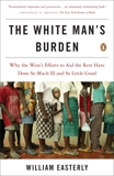 The White Man's Burden: Why the West's Efforts to Aid the Rest Have Done So Much Ill and So Little Good, Easterly, William