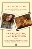 Kicked, Bitten, and Scratched: Life and Lessons at the World's Premier School for Exotic Animal Trainers, Sutherland, Amy