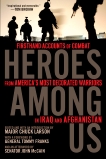 Heroes Among Us: Firsthand Accounts of Combat From America's Most Decorated Warriors in Iraq and Afghanistan, 