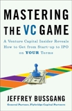 Mastering the VC Game: A Venture Capital Insider Reveals How to Get from Start-up to IPO on Your Terms, Bussgang, Jeffrey