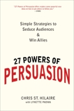 27 Powers of Persuasion: Simple Strategies to Seduce Audiences & Win Allies, St. Hilaire, Chris & Padwa, Lynette