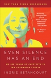 Even Silence Has an End: My Six Years of Captivity in the Colombian Jungle, Betancourt, Ingrid