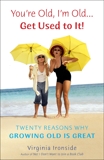 You're Old, I'm Old . . . Get Used to It!: Twenty Reasons Why Growing Old Is Great, Ironside, Virginia