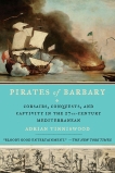 Pirates of Barbary: Corsairs, Conquests and Captivity in the Seventeenth-Century Mediterranean, Tinniswood, Adrian