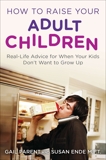 How to Raise Your Adult Children: Real-Life Advice for When Your Kids Don't Want to Grow Up, Parent, Gail & Ende, Susan