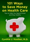 101 Ways to Save Money on Health Care: Tips to Help You Spend Smart and Stay Healthy, Koelker, Cynthia J.