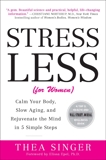 Stress Less (for Women): Calm Your Body, Slow Aging, and Rejuvenate the Mind in 5 Simple Steps, Singer, Thea