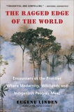 The Ragged Edge of the World: Encounters at the Frontier Where Modernity, Wildlands and Indigenous Peoples Mee t, Linden, Eugene