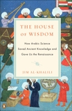 The House of Wisdom: How Arabic Science Saved Ancient Knowledge and Gave Us the Renaissance, Al-Khalili, Jim