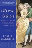 Royal Pains: A Rogues' Gallery of Brats, Brutes, and Bad Seeds, Carroll, Leslie