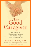 The Good Caregiver: A One-of-a-Kind Compassionate Resource for Anyone Caring for an Aging Loved One, Kane, Robert L.