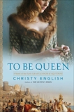 To Be Queen: A Novel of the Early Life of Eleanor of Aquitaine, English, Christy