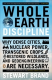 Whole Earth Discipline: Why Dense Cities, Nuclear Power, Transgenic Crops, RestoredWildlands, and Geoeng ineering Are Necessary, Brand, Stewart