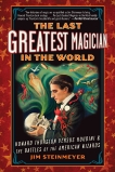 The Last Greatest Magician in the World: Howard Thurston Versus Houdini & the Battles of the American Wizards, Steinmeyer, Jim