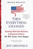 Then Everything Changed: Stunning Alternate Histories of American Politics: JFK, RFK, Carter, Ford, Reaga n, Greenfield, Jeff