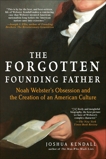 The Forgotten Founding Father: Noah Webster's Obsession and the Creation of an American Culture, Kendall, Joshua