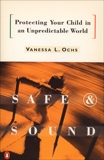 Safe and Sound: Protecting Your Child in an Unpredictable World, Ochs, Vanessa L.