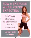 How to Exercise When You're Expecting: For the 9 Months of Pregnancy and the 5 Months It Takes to Get Your Best Body Ba ck, Brin, Lindsay