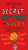 The Secret History of Balls: The Stories Behind the Things We Love to Catch, Whack, Throw, Kick, Bounce and B at, Chetwynd, Josh