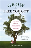 Grow the Tree You Got: & 99 Other Ideas for Raising Amazing Adolescents and Teenagers, Sturges, Tom