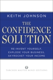 The Confidence Solution: Reinvent Yourself, Explode Your Business, Skyrocket Your Income, Johnson, Keith Lee