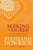 Seeking the Sacred: Transforming Our View of Ourselves and One Another, Dowrick, Stephanie