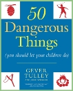 50 Dangerous Things (You Should Let Your Children Do), Tulley, Gever & Spiegler, Julie