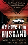 We Have Your Husband: One Woman's Terrifying Story of a Kidnapping in Mexico, Garcia Valseca, Jayne & Ebner, Mark