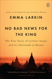 No Bad News for the King: The True Story of Cyclone Nargis and Its Aftermath in Burma, Larkin, Emma