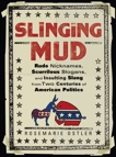 Slinging Mud: Rude Nicknames, Scurrilous Slogans, and Insulting Slang from Two Centuries of Am erican Politics, Ostler, Rosemarie