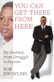 You Can Get There from Here: My Journey from Struggle to Success, Knowling, Bob