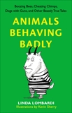 Animals Behaving Badly: Boozing Bees, Cheating Chimps, Dogs with Guns, and Other Beastly True Tales, Lombardi, Linda