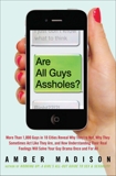 Are All Guys Assholes?: More Than 1,000 Guys in 10 Cities Reveal Why They're Not, Why They Sometimes Act  Like They Are, and How Understanding Their Real Feelings Will Solve Your Guy D, Madison, Amber