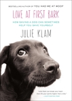 Love at First Bark: How Saving a Dog Can Sometimes Help You Save Yourself, Klam, Julie