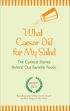 What Caesar Did for My Salad: The Curious Stories Behind Our Favorite Foods, Jack, Albert