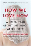 How We Love Now: Women Talk About Intimacy After 50, Levine, Suzanne Braun