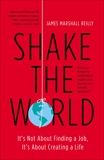 Shake the World: It's Not About Finding a Job, It's About Creating a Life, Reilly, James Marshall