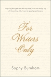 For Writers Only: Inspiring Thoughts on the Exquisite Pain and Heady Joy of the Writing Life from Its Great Practitioners, Burnham, Sophy