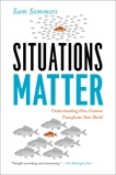 Situations Matter: Understanding How Context Transforms Your World, Sommers, Sam