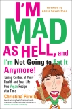 I'm Mad As Hell, and I'm Not Going to Eat it Anymore: Taking Control of Your Health and Your Life--One Vegan Recipe at a Time, Pirello, Christina