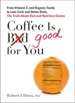 Coffee is Good for You: From Vitamin C and Organic Foods to Low-Carb and Detox Diets, the Truth about Di et and Nutrition Claims, Davis, Robert J.