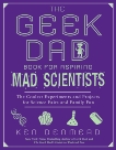 The Geek Dad Book for Aspiring Mad Scientists: The Coolest Experiments and Projects for Science Fairs and Family Fun, Denmead, Ken