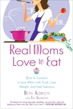 Real Moms Love to Eat: How to Conduct a Love Affair with Food, Lose Weight and Feel Fabulous, Aldrich, Beth & Adamson, Eve