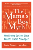 The Mama's Boy Myth: Why Keeping Our Sons Close Makes Them Stronger, Lombardi, Kate Stone