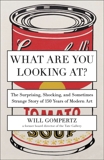 What Are You Looking At?: The Surprising, Shocking, and Sometimes Strange Story of 150 Years of Modern Art, Gompertz, Will