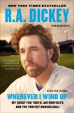 Wherever I Wind Up: My Quest for Truth, Authenticity, and the Perfect Knuckleball, Dickey, R.A.