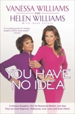 You Have No Idea: A Famous Daughter, Her No-nonsense Mother, and How They Survived Pageants, Holly wood, Love, Loss (and Each Other), Williams, Vanessa & Williams, Helen