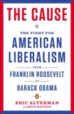 The Cause: The Fight for American Liberalism from Franklin Roosevelt to Barack Obama, Alterman, Eric